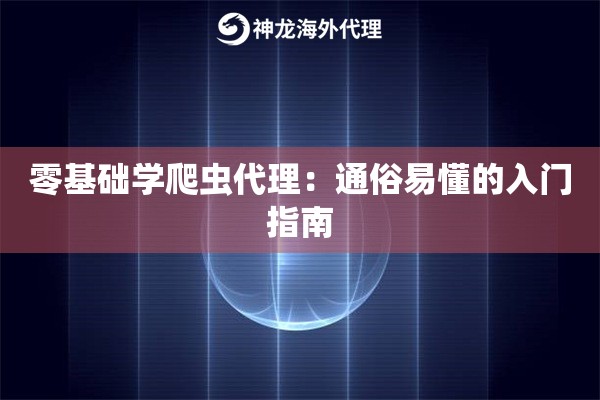 零基础学爬虫代理：通俗易懂的入门指南