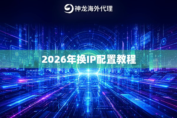 2026年换IP配置教程