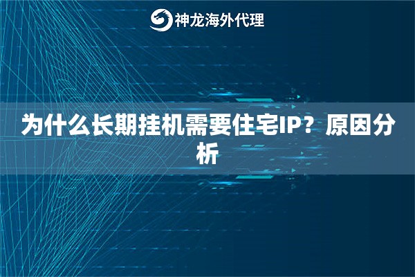为什么长期挂机需要住宅IP?原因分析 为什么长期挂机需要住宅IP?原因分析