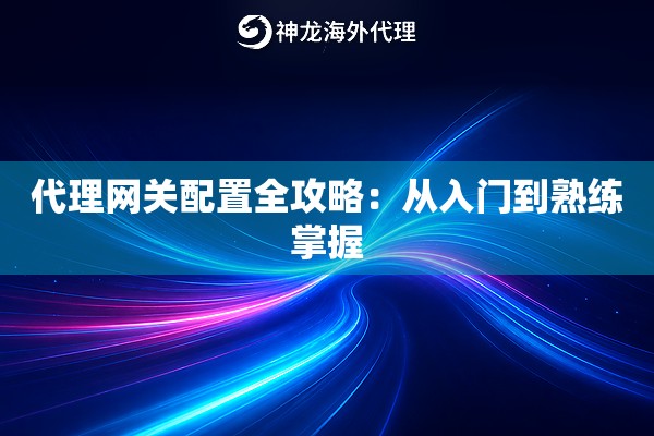 代理网关配置全攻略:从入门到熟练掌握 代理网关配置全攻略:从入门到熟练掌握