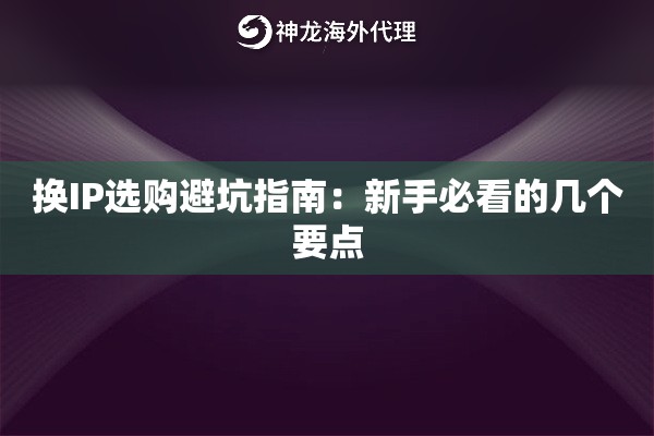 换IP选购避坑指南:新手必看的几个要点 换IP选购避坑指南:新手必看的几个要点