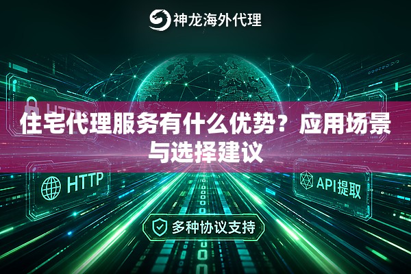 住宅代理服务有什么优势？应用场景与选择建议
