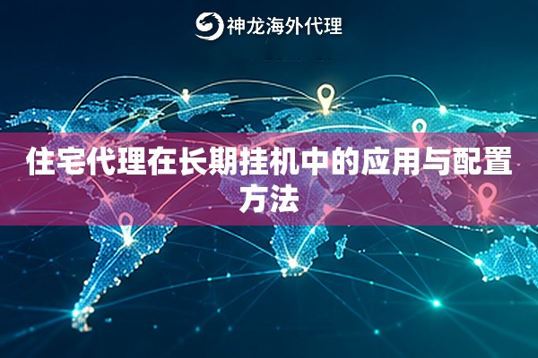 住宅代理在长期挂机中的应用与配置方法