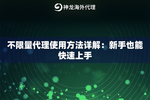 不限量代理使用方法详解：新手也能快速上手