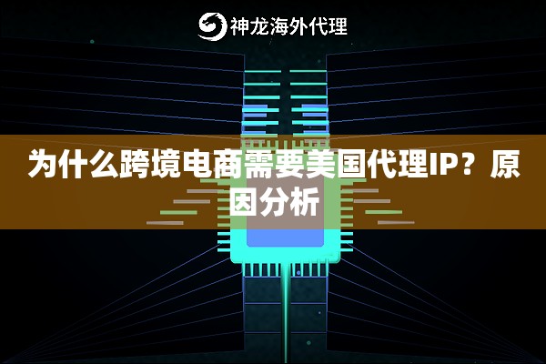 为什么跨境电商需要美国代理IP?原因分析 为什么跨境电商需要美国代理IP?原因分析