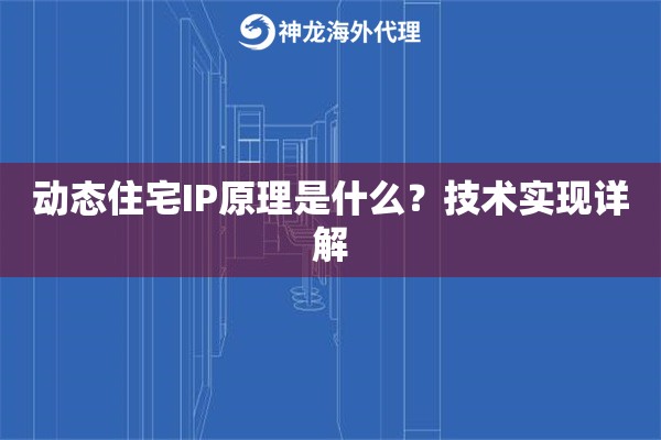 动态住宅IP原理是什么？技术实现详解