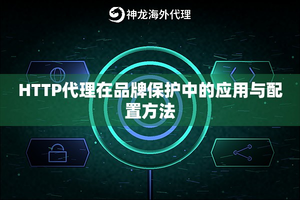 HTTP代理在品牌保护中的应用与配置方法 HTTP代理在品牌保护中的应用与配置方法