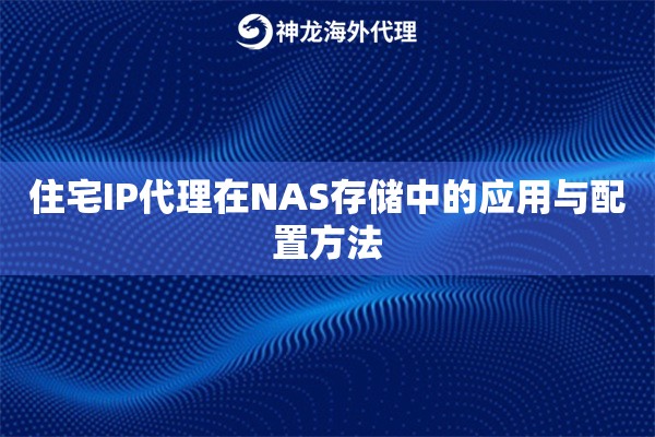 住宅IP代理在NAS存储中的应用与配置方法 住宅IP代理在NAS存储中的应用与配置方法