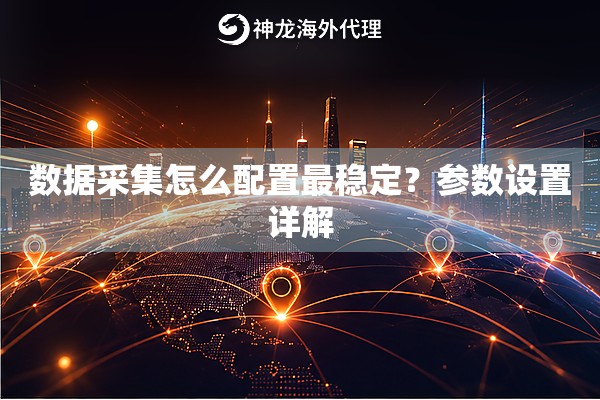 数据采集怎么配置最稳定？参数设置详解