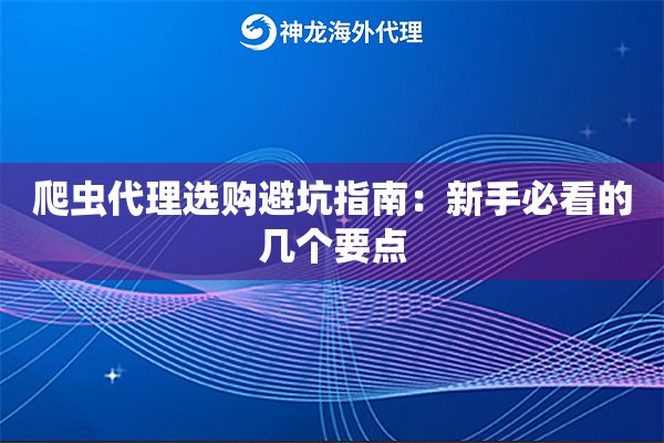 爬虫代理选购避坑指南：新手必看的几个要点