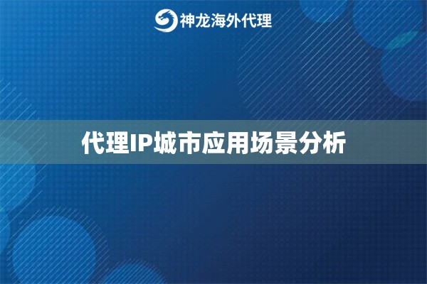 代理IP城市应用场景分析 代理IP城市应用场景分析