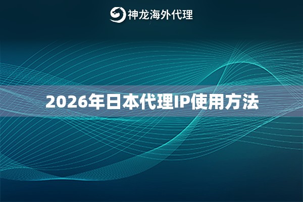 2026年日本代理IP使用方法 2026年日本代理IP使用方法
