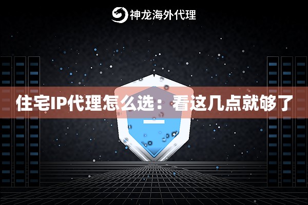 住宅IP代理怎么选:看这几点就够了 住宅IP代理怎么选:看这几点就够了