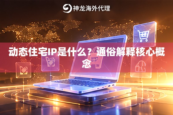 动态住宅IP是什么？通俗解释核心概念