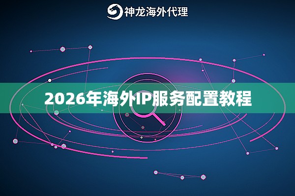 2026年海外IP服务配置教程