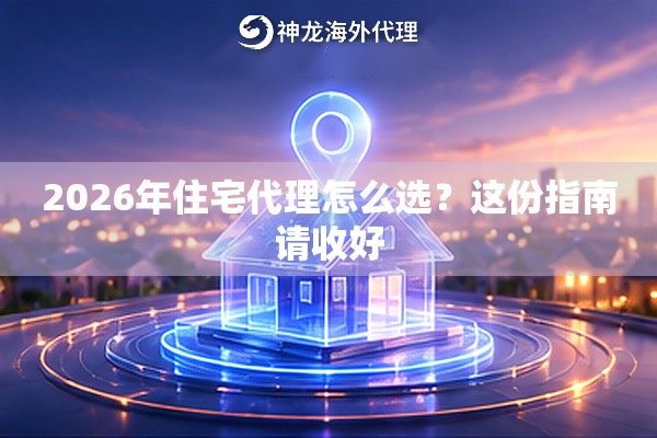 2026年住宅代理怎么选？这份指南请收好