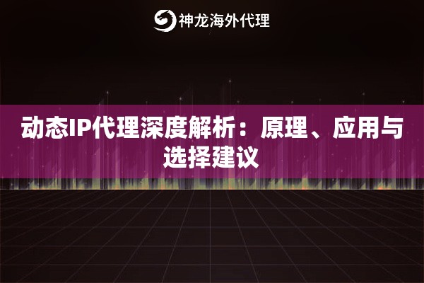 动态IP代理深度解析:原理、应用与选择建议 动态IP代理深度解析:原理、应用与选择建议