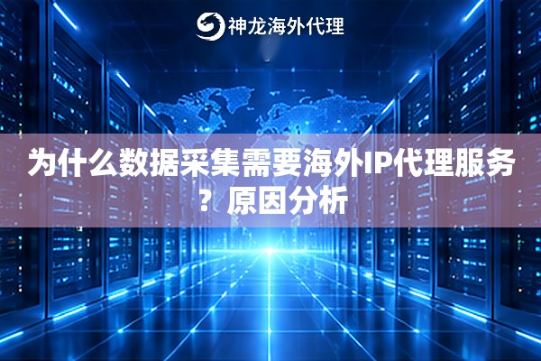为什么数据采集需要海外IP代理服务?原因分析 为什么数据采集需要海外IP代理服务?原因分析