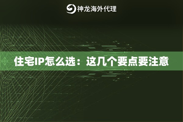 住宅IP怎么选:这几个要点要注意 住宅IP怎么选:这几个要点要注意