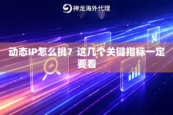 动态IP怎么挑？这几个关键指标一定要看