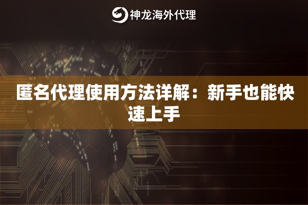 匿名代理使用方法详解：新手也能快速上手