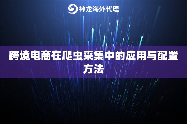 跨境电商在爬虫采集中的应用与配置方法