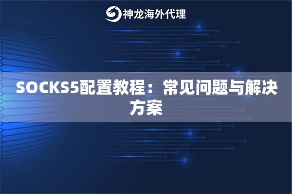 SOCKS5配置教程：常见问题与解决方案
