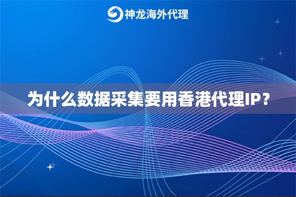 为什么数据采集要用香港代理IP? 为什么数据采集要用香港代理IP?