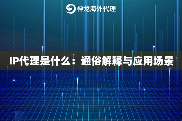 IP代理是什么:通俗解释与应用场景 IP代理是什么:通俗解释与应用场景