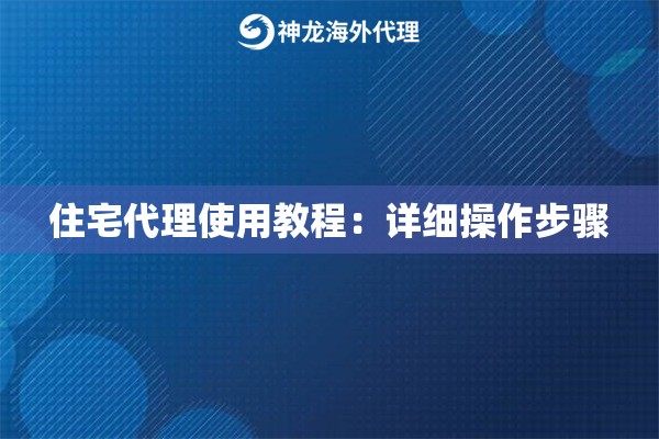 住宅代理使用教程:详细操作步骤 住宅代理使用教程:详细操作步骤