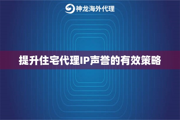 提升住宅代理IP声誉的有效策略