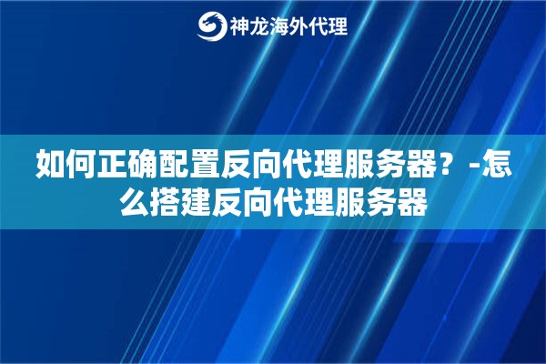 如何正确配置反向代理服务器？-怎么搭建反向代理服务器