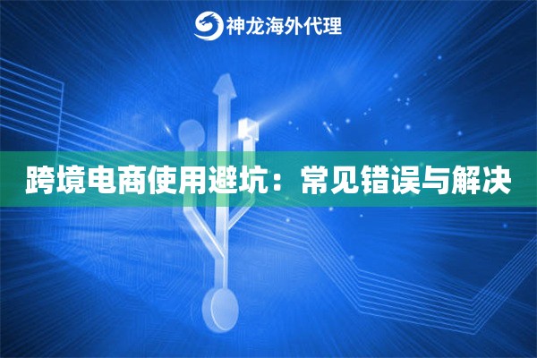 跨境电商使用避坑：常见错误与解决