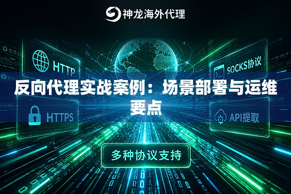 反向代理实战案例:场景部署与运维要点 反向代理实战案例:场景部署与运维要点