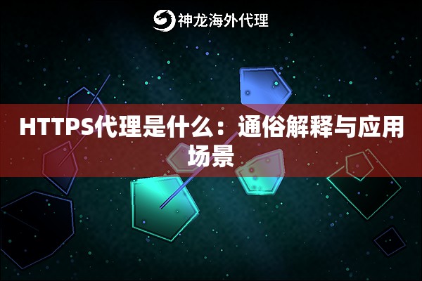 HTTPS代理是什么:通俗解释与应用场景 HTTPS代理是什么:通俗解释与应用场景