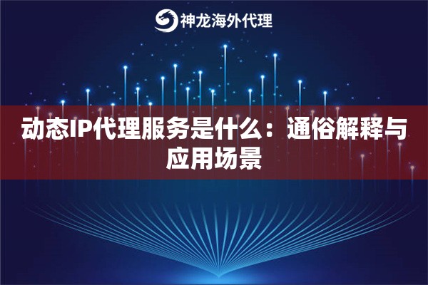 动态IP代理服务是什么：通俗解释与应用场景
