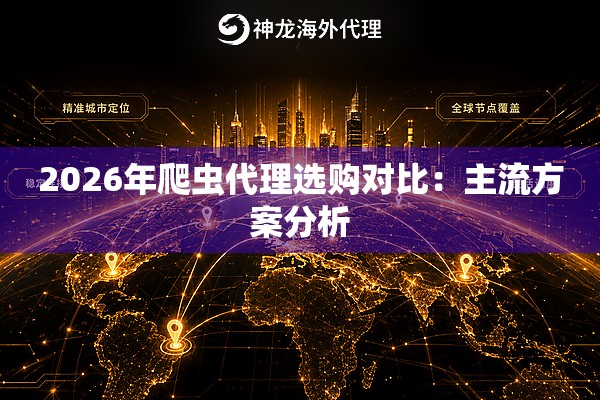 2026年爬虫代理选购对比：主流方案分析