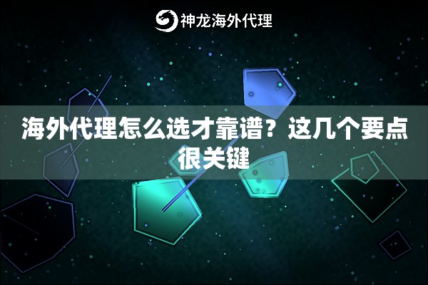 海外代理怎么选才靠谱?这几个要点很关键 海外代理怎么选才靠谱?这几个要点很关键