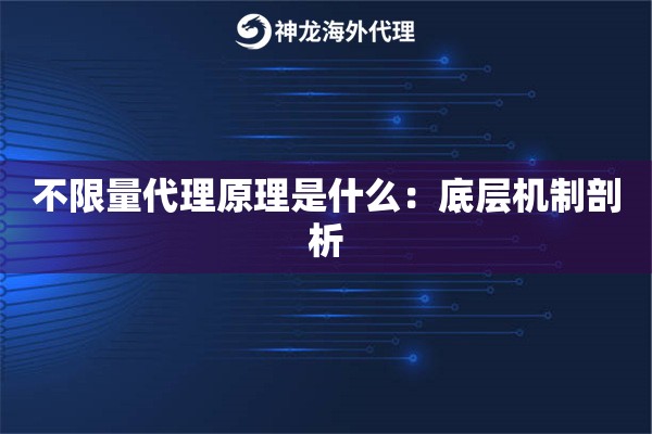 详细阅读:不限量代理原理是什么:底层机制剖析 不限量代理原理是什么:底层机制剖析