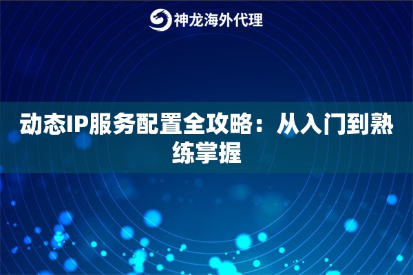 动态IP服务配置全攻略：从入门到熟练掌握