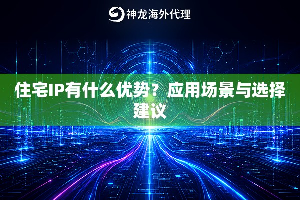 住宅IP有什么优势？应用场景与选择建议
