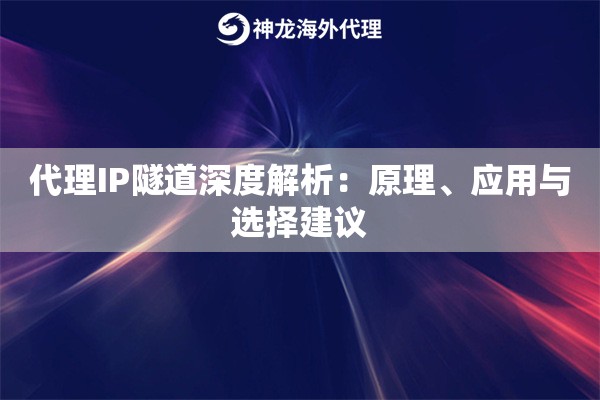 代理IP隧道深度解析：原理、应用与选择建议