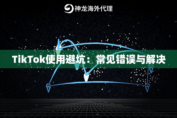 TikTok使用避坑：常见错误与解决