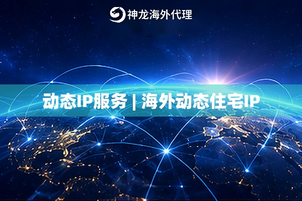 动态IP服务 | 海外动态住宅IP