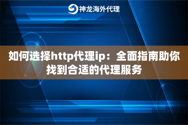 如何选择http代理ip：全面指南助你找到合适的代理服务