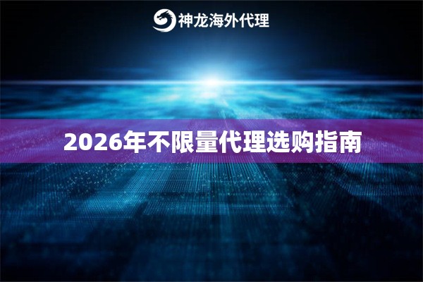 2026年不限量代理选购指南