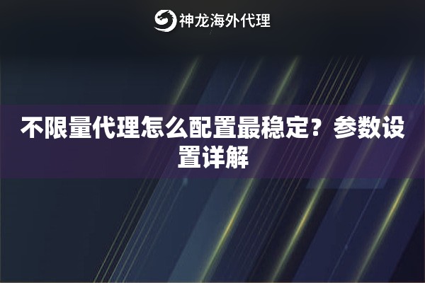 不限量代理怎么配置最稳定？参数设置详解