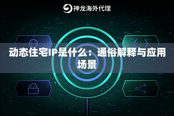 动态住宅IP是什么:通俗解释与应用场景 动态住宅IP是什么:通俗解释与应用场景