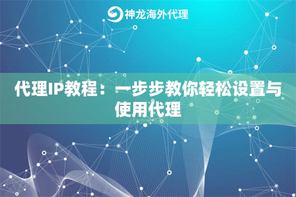 代理IP教程：一步步教你轻松设置与使用代理