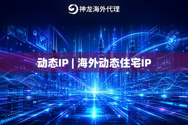 动态IP | 海外动态住宅IP